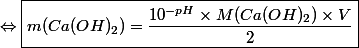 \Leftrightarrow \boxed{m (Ca(OH)_2) = \dfrac{10^{-pH} \times M(Ca(OH)_2) \times V}{2}}